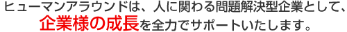 ヒューマンアラウンドは、人に関わる問題解決型企業として、企業様の成長を全力でサポートいたします。